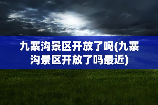 九寨沟景区开放了吗(九寨沟景区开放了吗最近)