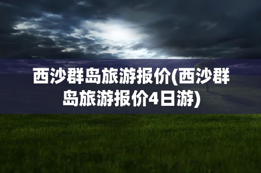 西沙群岛旅游报价(西沙群岛旅游报价4日游)