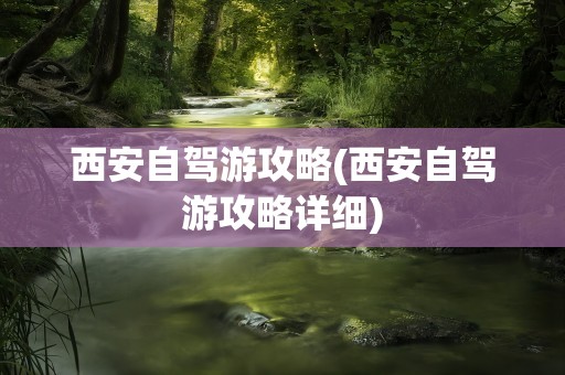 西安自驾游攻略(西安自驾游攻略详细)