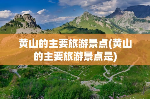 黄山的主要旅游景点(黄山的主要旅游景点是)