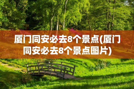 厦门同安必去8个景点(厦门同安必去8个景点图片)