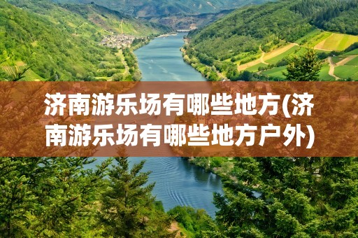 济南游乐场有哪些地方(济南游乐场有哪些地方户外)