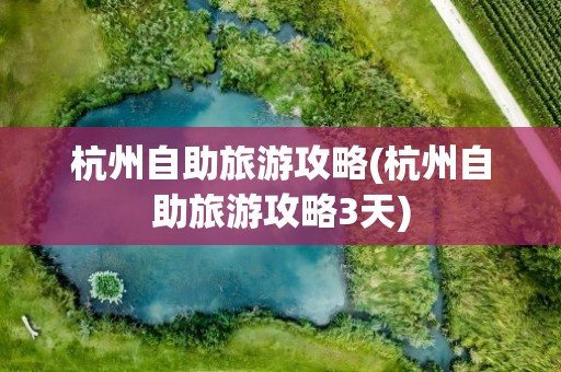 杭州自助旅游攻略(杭州自助旅游攻略3天)