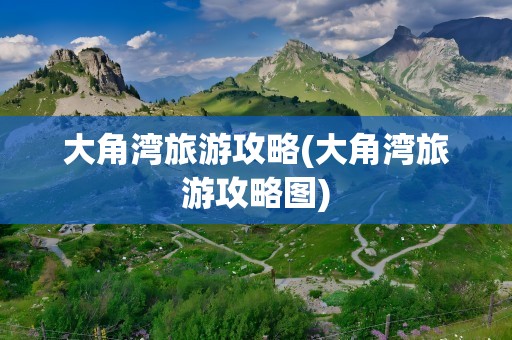 大角湾旅游攻略(大角湾旅游攻略图)