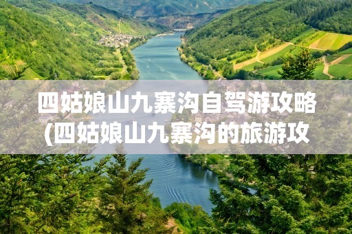 四姑娘山九寨沟自驾游攻略(四姑娘山九寨沟的旅游攻略)