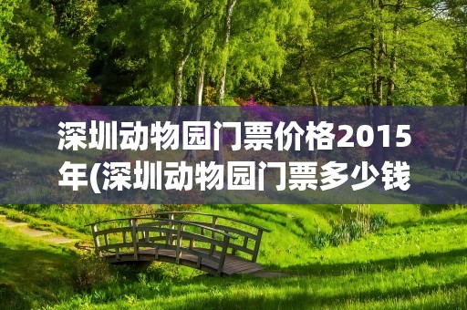 深圳动物园门票价格2015年(深圳动物园门票多少钱)