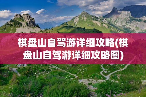 棋盘山自驾游详细攻略(棋盘山自驾游详细攻略图)