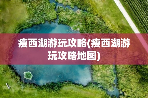 瘦西湖游玩攻略(瘦西湖游玩攻略地图)