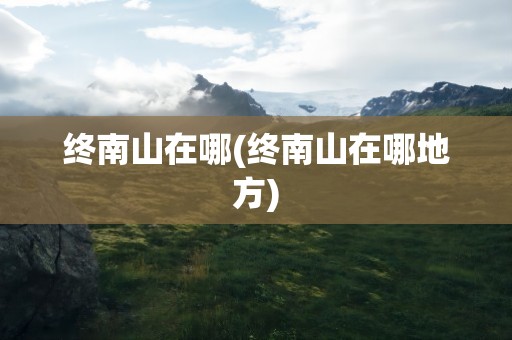 终南山在哪(终南山在哪地方)