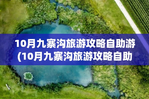 10月九寨沟旅游攻略自助游(10月九寨沟旅游攻略自助游多少钱)