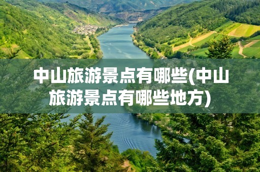 中山旅游景点有哪些(中山旅游景点有哪些地方)