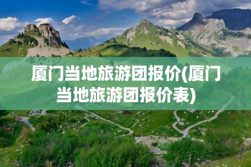 厦门当地旅游团报价(厦门当地旅游团报价表)