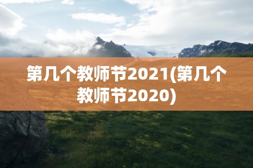 第几个教师节2021(第几个教师节2020)