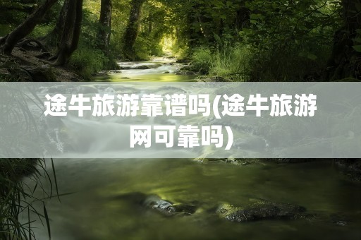 途牛旅游靠谱吗(途牛旅游网可靠吗)