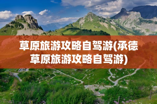 草原旅游攻略自驾游(承德草原旅游攻略自驾游)