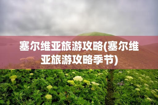 塞尔维亚旅游攻略(塞尔维亚旅游攻略季节)