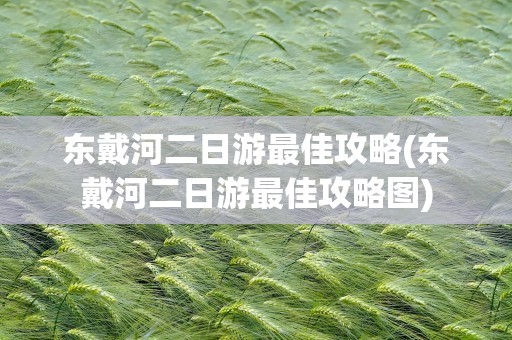 东戴河二日游最佳攻略(东戴河二日游最佳攻略图)