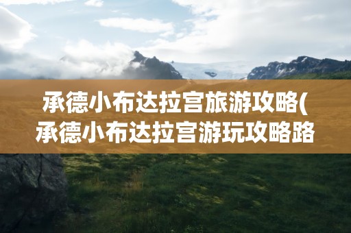 承德小布达拉宫旅游攻略(承德小布达拉宫游玩攻略路线)