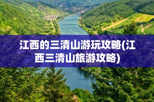 江西的三清山游玩攻略(江西三清山旅游攻略)