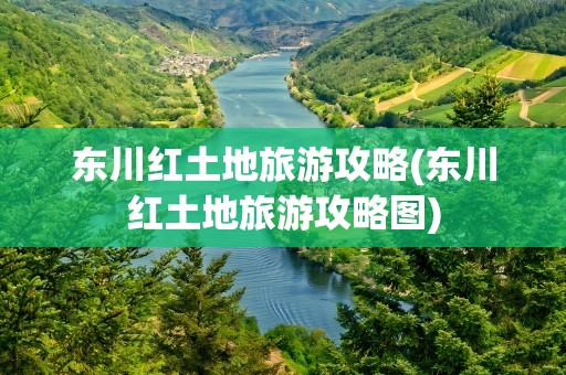 东川红土地旅游攻略(东川红土地旅游攻略图)