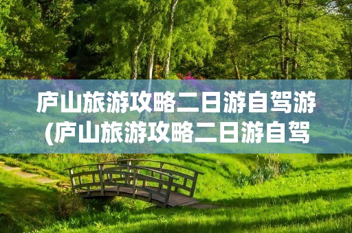 庐山旅游攻略二日游自驾游(庐山旅游攻略二日游自驾游路线)