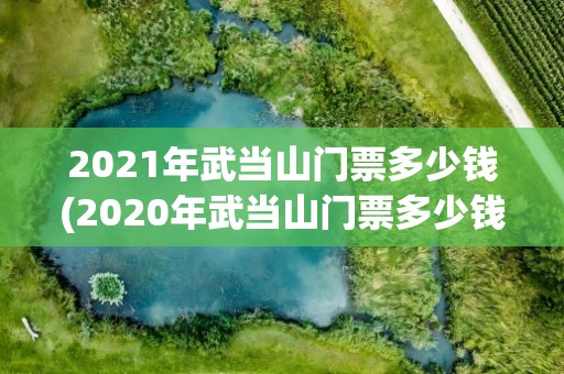 2021年武当山门票多少钱(2020年武当山门票多少钱)