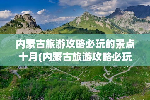 内蒙古旅游攻略必玩的景点十月(内蒙古旅游攻略必玩的景点图片)