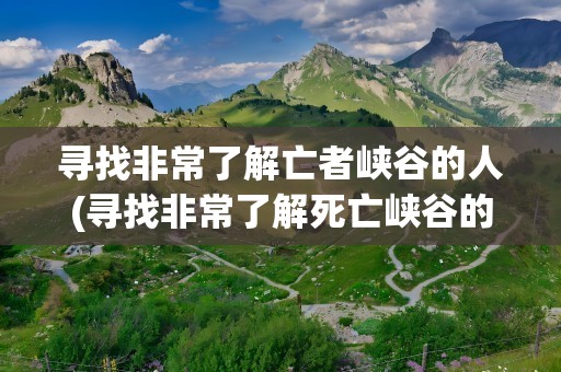 寻找非常了解亡者峡谷的人(寻找非常了解死亡峡谷的人)