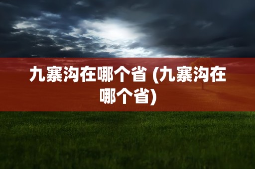 九寨沟在哪个省 (九寨沟在哪个省)