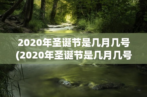 2020年圣诞节是几月几号(2020年圣诞节是几月几号几点)