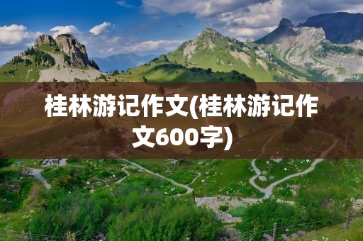 桂林游记作文(桂林游记作文600字)