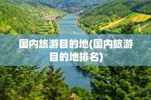 国内旅游目的地(国内旅游目的地排名)