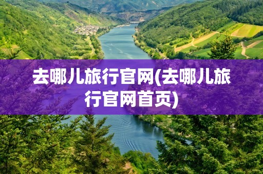 去哪儿旅行官网(去哪儿旅行官网首页)