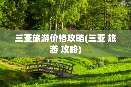 三亚旅游价格攻略(三亚 旅游 攻略)