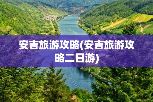 安吉旅游攻略(安吉旅游攻略二日游)