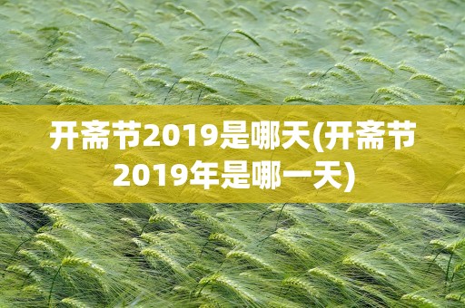 开斋节2019是哪天(开斋节2019年是哪一天)