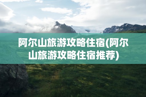 阿尔山旅游攻略住宿(阿尔山旅游攻略住宿推荐)