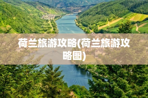 荷兰旅游攻略(荷兰旅游攻略图)