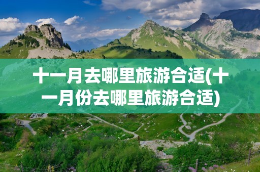 十一月去哪里旅游合适(十一月份去哪里旅游合适)