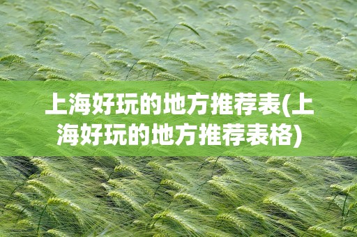 上海好玩的地方推荐表(上海好玩的地方推荐表格)