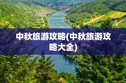 中秋旅游攻略(中秋旅游攻略大全)