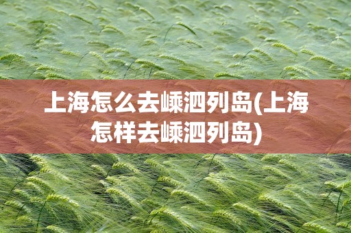 上海怎么去嵊泗列岛(上海怎样去嵊泗列岛)