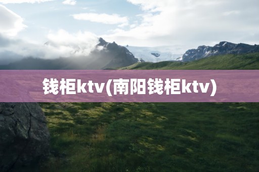 钱柜ktv(南阳钱柜ktv)