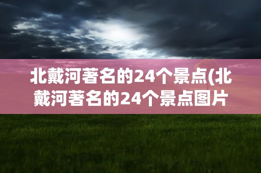 北戴河著名的24个景点(北戴河著名的24个景点图片)