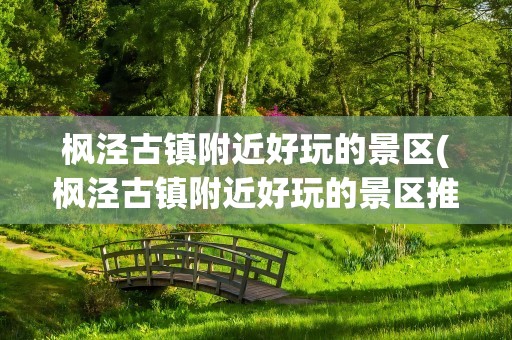 枫泾古镇附近好玩的景区(枫泾古镇附近好玩的景区推荐)