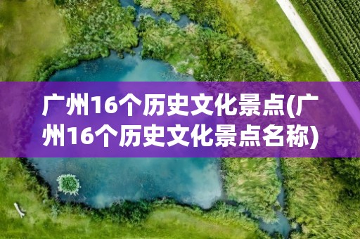 广州16个历史文化景点(广州16个历史文化景点名称)