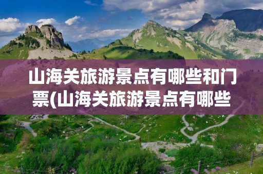 山海关旅游景点有哪些和门票(山海关旅游景点有哪些和门票一样的)