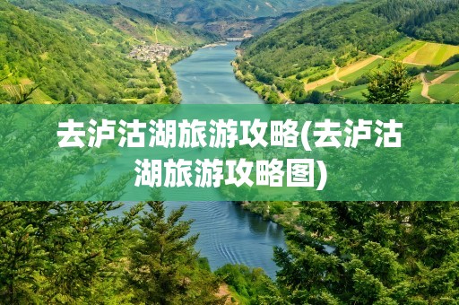 去泸沽湖旅游攻略(去泸沽湖旅游攻略图)