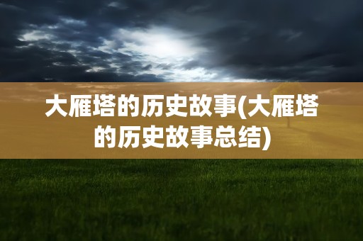 大雁塔的历史故事(大雁塔的历史故事总结)