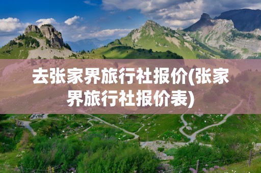 去张家界旅行社报价(张家界旅行社报价表)